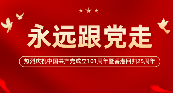 热烈庆祝中国共产党成立101周年暨香港回归25周年！